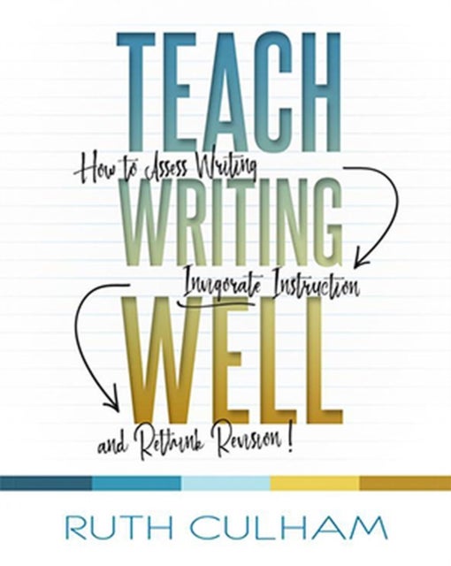 Teach Writing Well - How to Assess Writing, Invigorate Instruction, and Rethink Revision