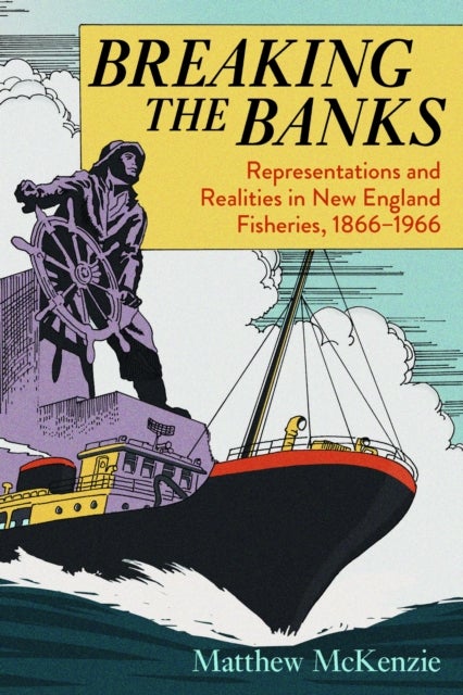 Breaking the Banks - Representations and Realities in New England Fisheries, 1866-1966