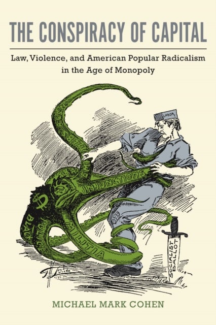 The Conspiracy of Capital - Law, Violence, and American Popular Radicalism in the Age of Monopoly