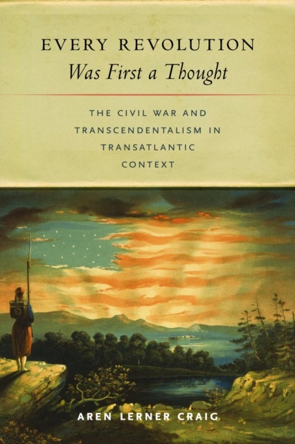 Every Revolution Was First a Thought - The Civil War and Transcendentalism in Transatlantic Context