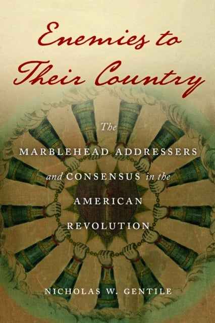 Enemies to Their Country - The Marblehead Addressers and Consensus in the American Revolution