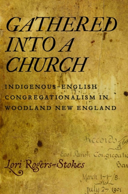 Gathered Into a Church - Indigenous-English Congregationalism in Woodland New England