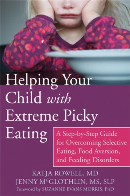 Helping Your Child with Extreme Picky Eating - A Step-by-Step Guide for Overcoming Selective Eating, Food Aversion, and Feeding Disorders