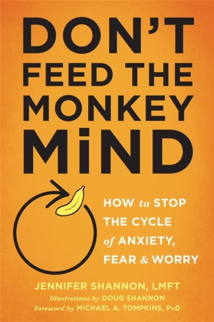 Don't Feed the Monkey Mind - How to Stop the Cycle of Anxiety, Fear, and Worry