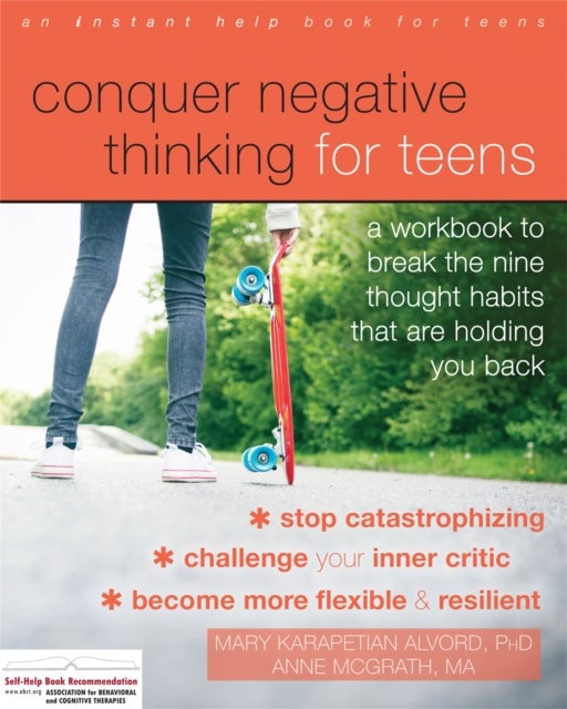 Conquer Negative Thinking for Teens - A Workbook to Break the Thought Habits That Are Holding You Back