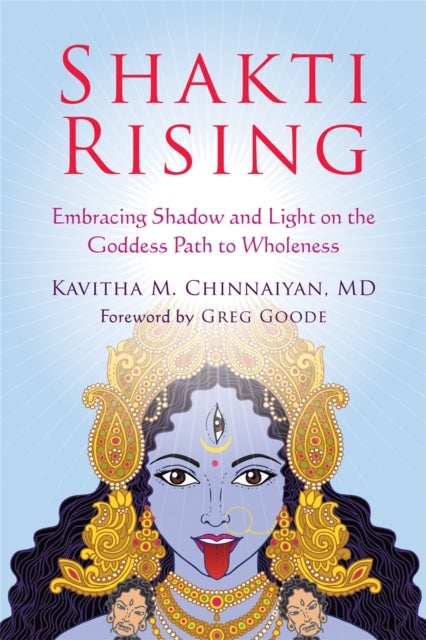 Shakti Rising - Embracing Shadow and Light on the Goddess Path to Wholeness