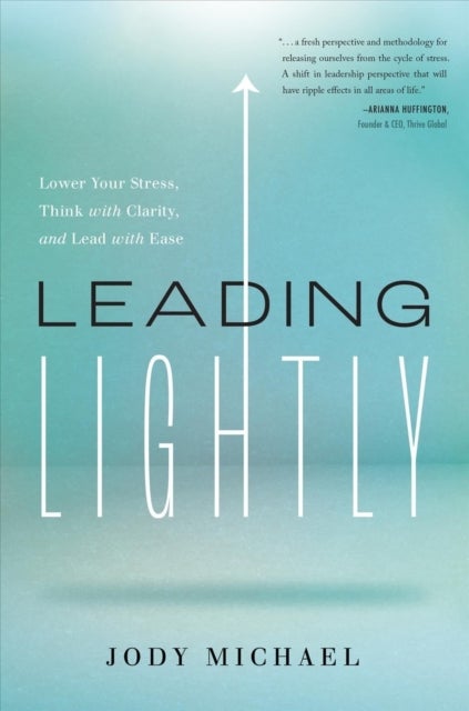 Leading Lightly - Lower Your Stress, Think with Clarity, and Lead with Ease