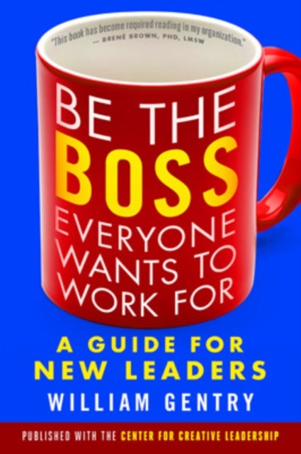 Be the Boss Everyone Wants to Work For: A Guide for New Leaders