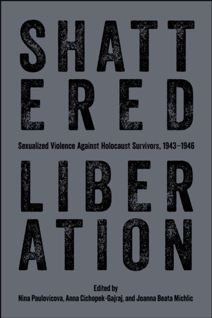 Shattered Liberation - Sexualized Violence Against Holocaust Survivors, 1943-1946