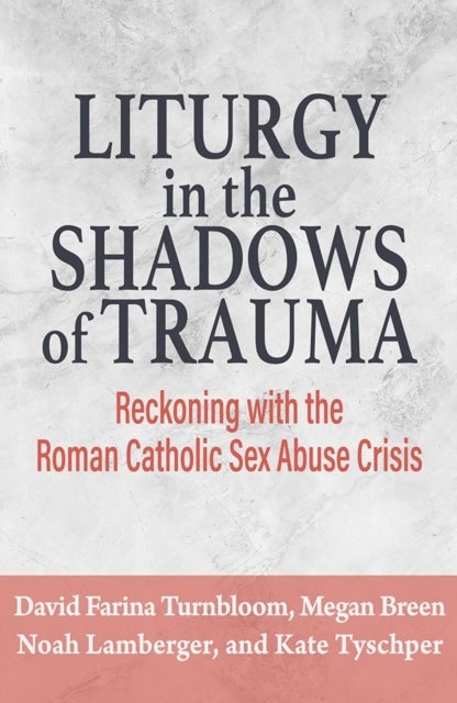 Liturgy in the Shadows of Trauma: Reckoning with the Roman Catholic Sex Abuse Crisis