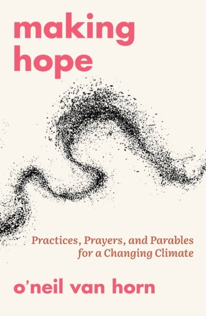 Making Hope: Practices, Prayers, and Parables for a Changing Climate