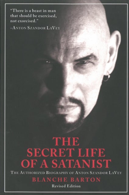 The Secret Life of a Satanist - The Authorized Biography of Anton Szandor LaVey - Revised Edition