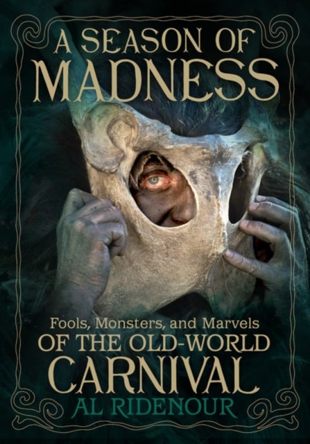 A Season of Madness - Fools, Monsters, and Marvels of the Old-World Carnivals