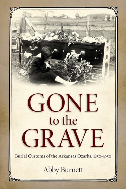 Gone to the Grave - Burial Customs of the Arkansas Ozarks, 1850-1950