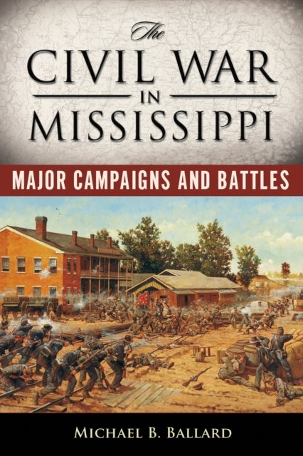 The Civil War in Mississippi - Major Campaigns and Battles