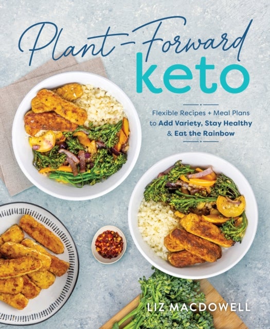 Plant-Forward Keto - Flexible Recipes and Meal Plans to Add Variety, Stay Healthy & Eat the Rainbow