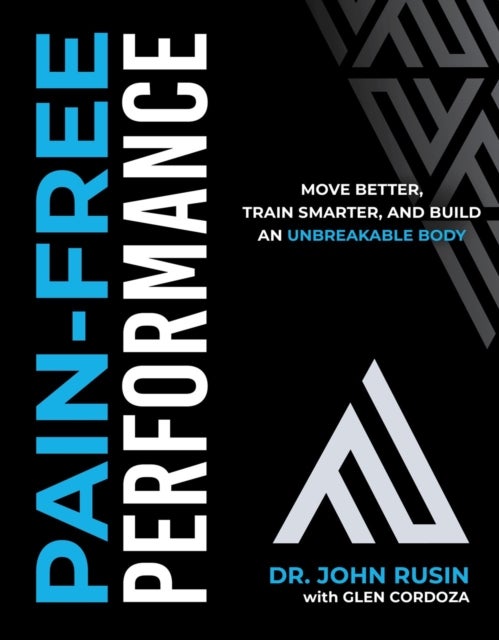 Pain-Free Performance - Move Better, Train Smarter, and Build an Unbreakable Body