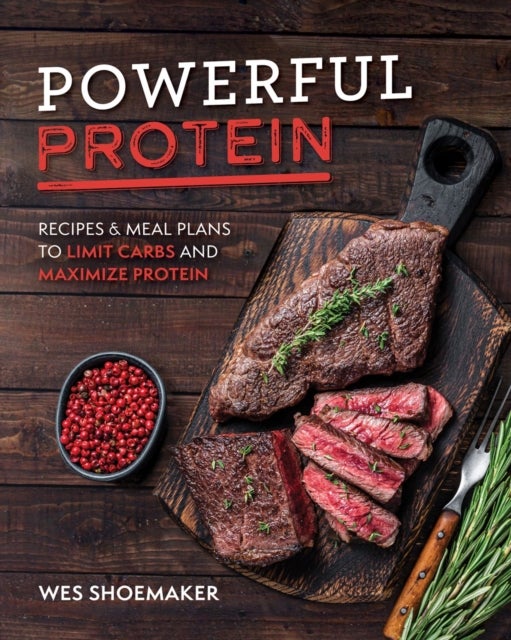 Powerful Protein - Recipes & Meal Plans to Limit Carbs and Maximize Protein