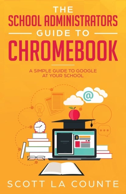 The School Administrators Guide to Chromebook - A Simple Guide to Google At Your School
