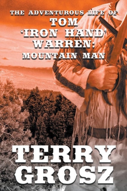 The Adventurous Life of Tom "Iron Hand" Warren - Mountain Man