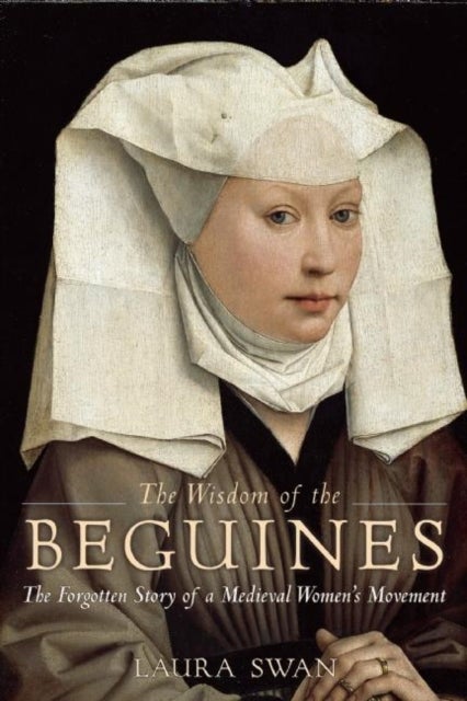 The Wisdom of the Beguines - The Forgotten Story of a Medieval Women's Movement