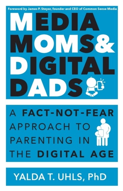 Media Moms & Digital Dads - A Fact-Not-Fear Approach to Parenting in the Digital Age