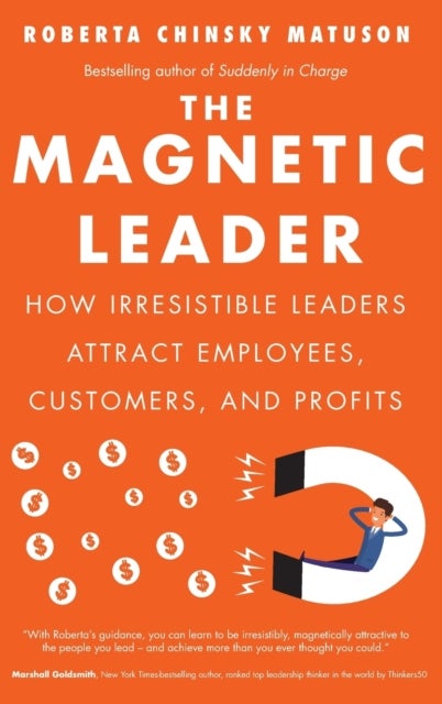 The Magnetic Leader - How Irresistible Leaders Attract Employees, Customers, and Profits
