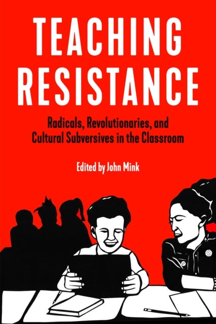 Teaching Resistance - Radicals, Revolutionaries, and Cultural Subversives in the Classroom