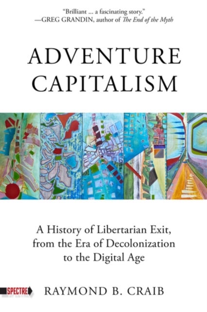 Adventure Capitalism - A History of Libertarian Exit, from the Era of Decolonization to the Digital Age