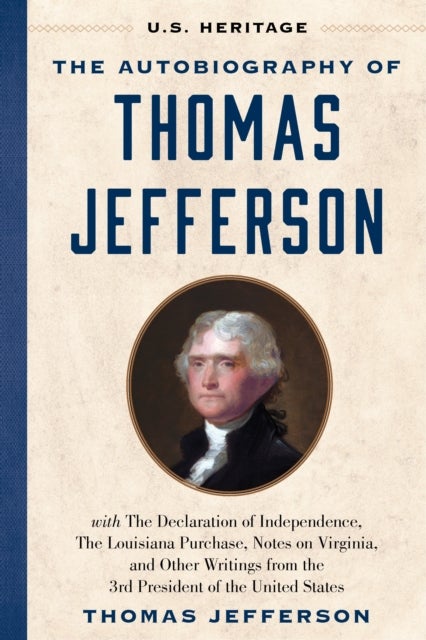 The Autobiography of Thomas Jefferson (U.S. Heritage) - with The Declaration of Independence, The Louisiana Purchase, Notes on Virginia, And Other Writings from the 3rd President of the United States