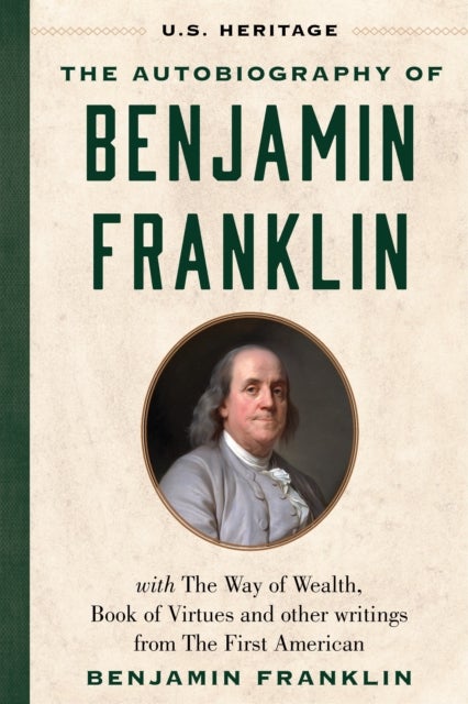 The Autobiography of Benjamin Franklin (U.S. Heritage) - with The Way of Wealth, Book of Virtues and Other Writings from The First American