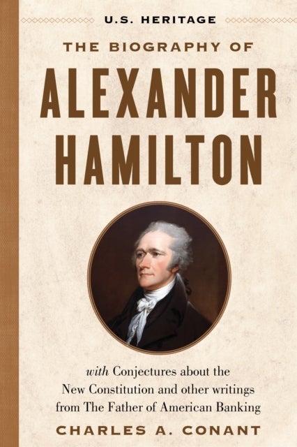 The Biography of Alexander Hamilton (U.S. Heritage) - with Conjectures About the New Constitution, The Federalist Papers and Other Writings from The Father of American Banking