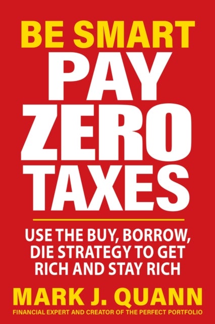 Be Smart Pay Zero Taxes - Use the Buy, Borrow, Die Strategy to Get Rich and Stay Rich