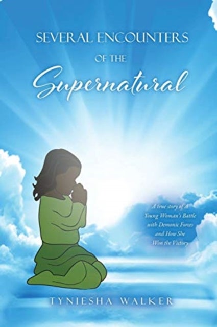 Several Encounters of the Supernatural - A true story of A Young Woman's Battle with Demonic Forces and How She Won the Victory