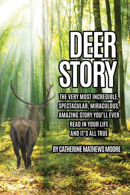 Deer Story - The Very Most Incredible, Spectacular, Miraculous, Amazing story You'll Ever Read In Your Life And It's All True