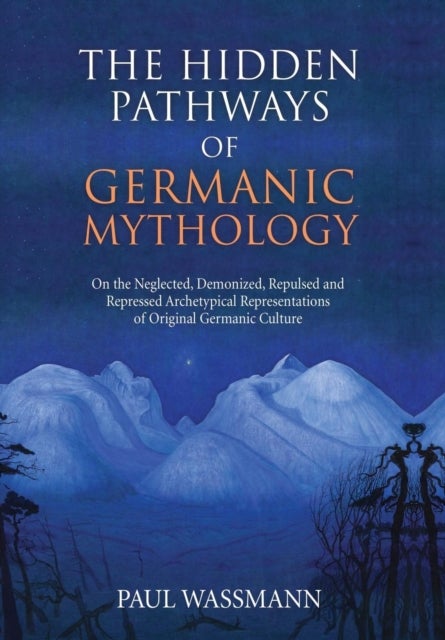 The Hidden Pathways of Germanic Mythology - On the Neglected, Demonized, Repulsed and Repressed Archetypical Representations of Original Germanic Culture
