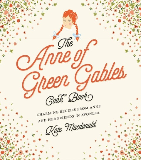 The Anne of Green Gables Cookbook - Charming Recipes from Anne and Her Friends in Avonlea