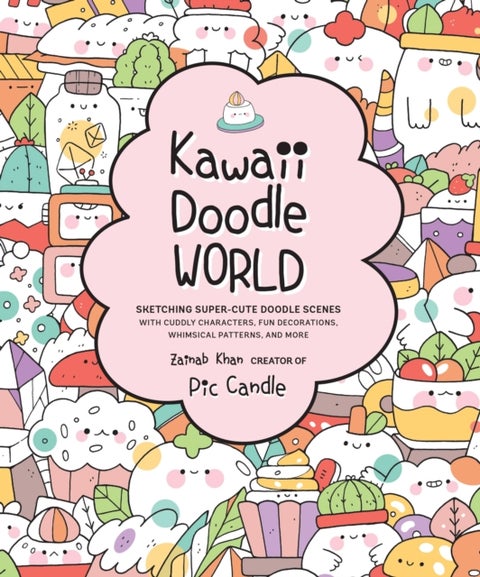 Kawaii Doodle World - Sketching Super-Cute Doodle Scenes with Cuddly Characters, Fun Decorations, Whimsical Patterns, and More