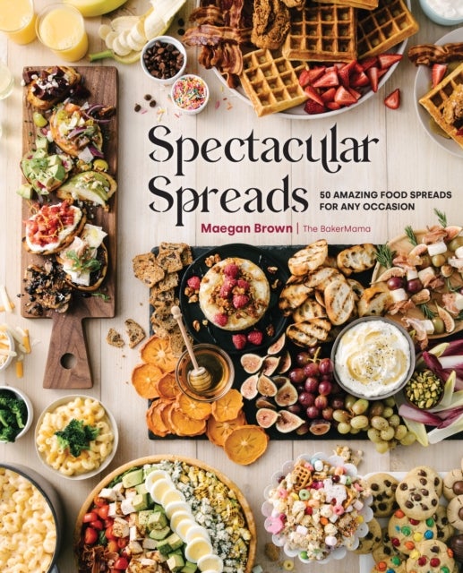 Spectacular Spreads - 50 Amazing Food Spreads for Any Occasion