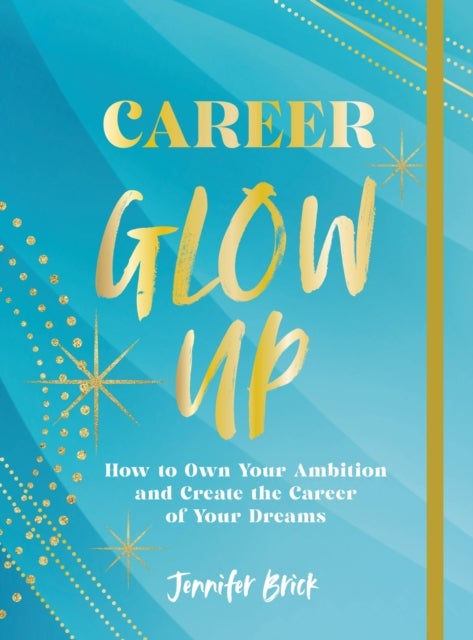 Career Glow Up - How to Own Your Ambition and Create the Career of Your Dreams