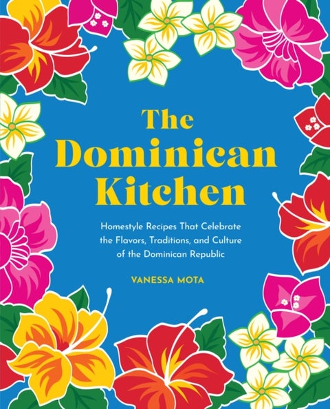 The Dominican Kitchen - Homestyle Recipes That Celebrate the Flavors, Traditions, and Culture of the Dominican Republic