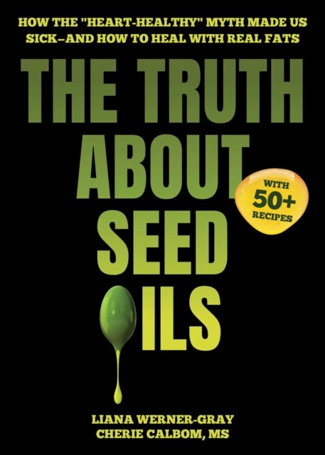 The Truth About Seed Oils - How the "Heart-Healthy" Myth Made Us Sick—and How to Heal with Real Fats