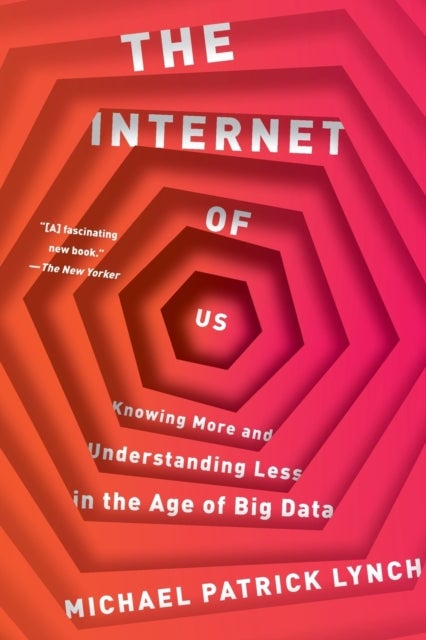 The Internet of Us - Knowing More and Understanding Less in the Age of Big Data
