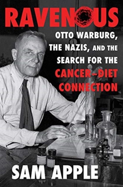 Ravenous - Otto Warburg, the Nazis, and the Search for the Cancer-Diet Connection