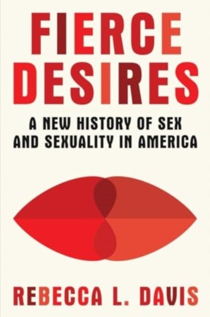 Fierce Desires - A New History of Sex and Sexuality in America - A New History of Sex and Sexuality in America
