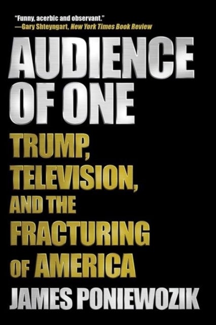 Audience of One - Trump, Television, and the Fracturing of America