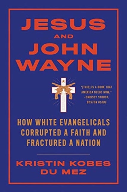 Jesus and John Wayne - How White Evangelicals Corrupted a Faith and Fractured a Nation