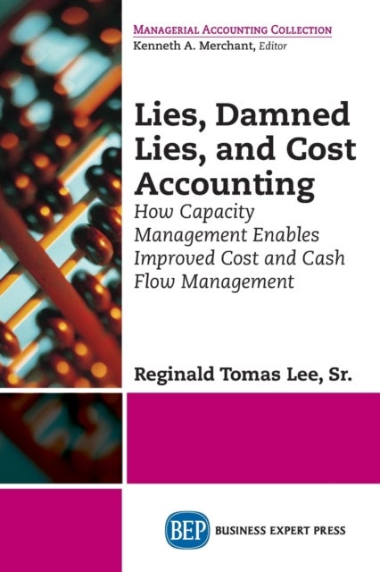 Lies, Damned Lies, and Cost Accounting - How Capacity Management Enables Improved Cost and Cash Flow Management