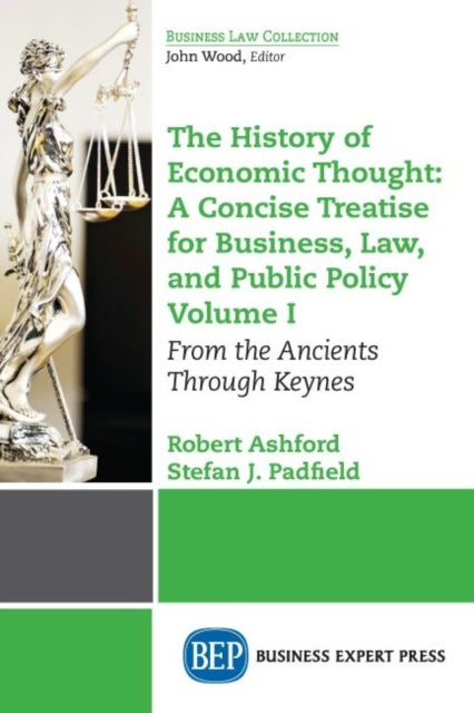 The History of Economic Thought: a Concise Treatise for Business, Law, and Public Policy Volume I - From the Ancients Through Keynes
