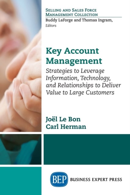 Key Account Management - Strategies to Leverage Information, Technology, and Relationships to Deliver Value to Large Customers
